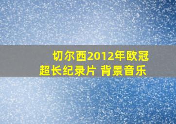 切尔西2012年欧冠超长纪录片 背景音乐